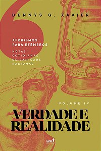 Verdade E Realidade - [Aforismos Para Efêmeros] - Volume Iv