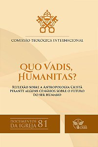 Quo Vadis, Humanitas? - Reflexão sobre a antropologia cristã perante alguns cenários sobre o futuro do ser humano – Documentos da Igreja 81