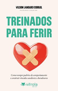 Treinados para ferir: Como romper padrões de relacionamento e construir vínculos saudáveis e duradouros