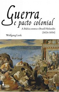 Guerra e pacto colonial: a Bahia contra o Brasil holandês (1624-1654)
