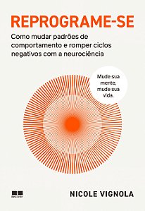 Reprograme-se: Como mudar padrões de comportamento e romper ciclos negativos com a neurociência