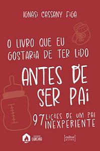 O livro que eu gostaria de ter lido antes de ser pai: 97 lições de um pai inexperiente