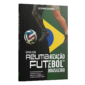 Era Da Reumanização Do Futebol Brasileiro: Reconciliando O Ser Humano Com Avanços Científicos, Tecno