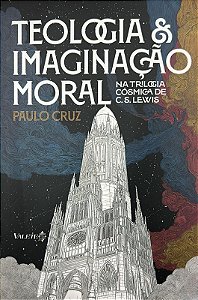 Teologia & imaginação moral: na trilogia cósmica de C. S. Lewis