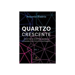 Quartzo crescente – Escritos de estética, história, ecologia, política e antropologia / Volume 1