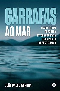 Garrafas ao mar: Diário de um repórter internado para tratamento de alcoolismo