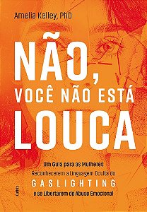 Não, você não está louca: Um guia para as mulheres reconhecerem a linguagem oculta do Gaslighting e se libertarem do abuso emocional