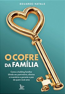 O cofre da família: como a holding familiar blinda seu patrimônio, elimina o inventário e garante a paz de quem você ama