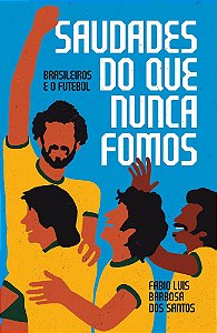 Saudades do que nunca fomos: brasileiros e o futebol