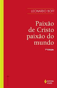 Paixão de Cristo, paixão do mundo - Os fatos, as interpretações e o significado ontem e hoje