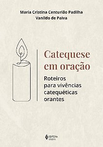 Catequese em oração - Roteiros para vivências catequéticas orantes