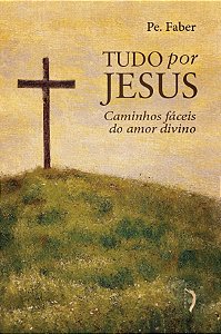 Tudo Por Jesus, Ou Caminhos Fáceis Do Amor Divino