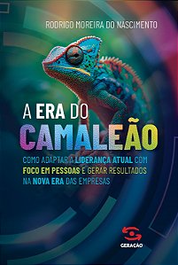 A Era Do Camaleão: A era do camaleão: como adaptar a liderança atual com foco em pessoas e gerar resultados na nova era das empresas