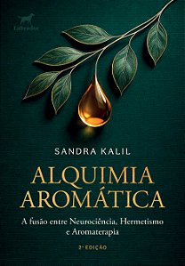 Alquimia Aromática - A Fusão Entre Neurociência, Hermetismo E Aromaterapia