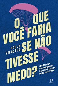 O que você faria se não tivesse medo?: Reinvente sua vida profissional e alcance o sucesso em um novo tempo