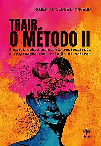 Trair O Método Ii: Ensaios Sobre Monotonia Racionalista E Imaginação Como Criação De Saberes