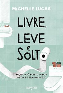Livre, leve e solto: faça cocô bonito todos os dias e seja mais feliz