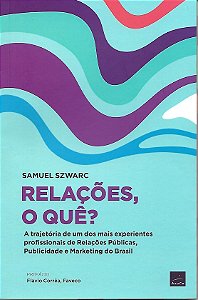 Relações, O Quê?: A Trajetória De Um Dos Mais Experientes Profissionais De Relações Públicas, Publicidade E Marketing Do Brasil