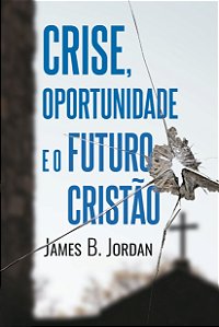 Crise, Oportunidade E O Futuro Cristão