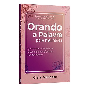 Orando A Palavra Para Mulheres - Como Usar A Palavra De Deus Para Transformar Sua Realidade