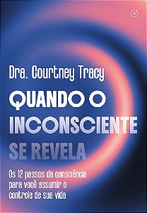 Quando o inconsciente se revela: Os 12 passos da consciência para você assumir o controle de sua vida
