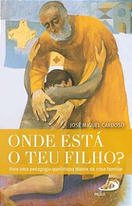 Onde Está O Teu Filho? - Para Uma Pedagogia Quotidiana Diante Da Crise Familiar