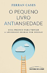 O pequeno livro antiansiedade: Guia prático para vencer a ansiedade degrau por degrau