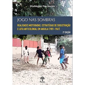 Jogo Nas Sombras: Realidades Misturadas, Estratégias De Subjetivação E Luta Anticolonial Em Angola (1901-1961)
