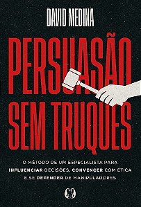 Persuasão sem truques: O método de um especialista para influenciar decisões, convencer com ética e se defender de manipuladores