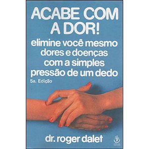 Acabe Com A Dor - Elimine Voce Mesmo Dores E Doencas Com A Simples Pressao  - 5ª