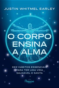 O corpo ensina a alma: Dez hábitos essenciais para ter uma vida saudável e santa