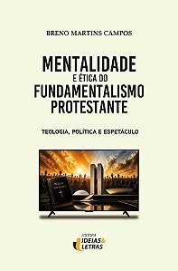 Mentalidade e Ética do Fundamentalismo Protestante: Teologia, Política e Espetáculo
