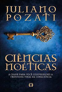 Ciências noéticas: A chave para você compreender a fronteira final da consciência (Volume 1)