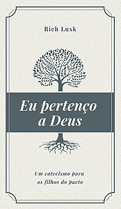 Eu Pertenço A Deus: Um Catecismo Para Os Filhos Do Pacto