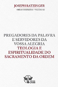 Pregadores da Palavra e Servidores da Vossa Alegria Teologia e Espiritualidade do Sacramento da Ordem - Vol.12 (Volume 12)