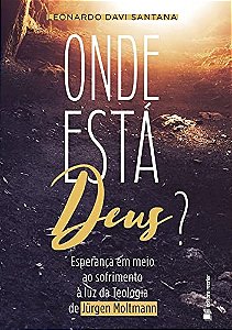Onde está Deus?: esperança em meio ao sofrimento à luz da teologia de Jürgen Moltmann