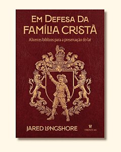 Em defesa da família cristã: Alicerces bíblicos para a preservação do lar
