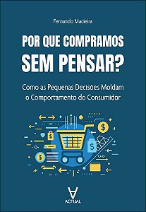 Por que compramos sem pensar?: como as pequenas decisões moldam o comportamento do consumidor