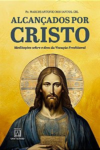 Alcançados por Cristo: Meditações sobre o dom da Vocação Presbiteral (Volume 1)