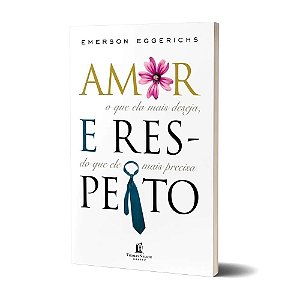 Livro Amor E Respeito - Emerson Eggerichs: O Que Ela Mais Deseja, Do Que Ele Mais Precisa
