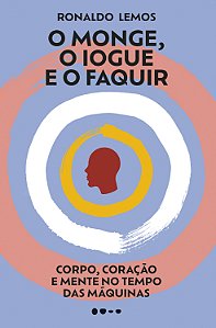 O monge, o iogue e o faquir: corpo, coração e mente no tempo das máquinas