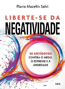 Liberte-se da negatividade: 50 antídotos contra o medo, o estresse e a ansiedade