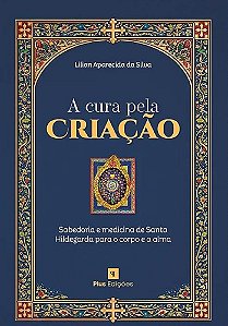 A Cura Pela Criação: Sabedoria E Medicina De Santa Hildegarda Para O Corpo E A Alma