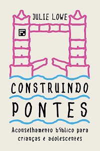 Livro Construindo Pontes - Aconselhamento Bíblico Para Cr...