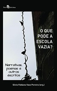 O que pode a escola vazia?: narrativas, poemas e outros escritos