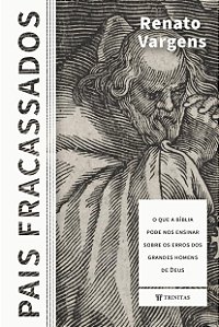 Pais fracassados: o que a Bíblia pode nos ensinar sobre os erros dos grandes homens de Deus