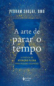 A arte de parar o tempo: a prática da atenção plena para pessoas ocupadas