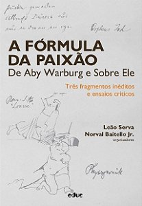 A Fórmula Da Paixão De Aby Warburg E Sobre Ele - Três Fragmentos Inéditos E Ensaios Críticos