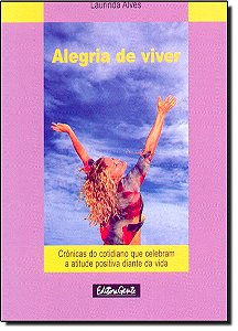 Alegria De Viver - Cronicas Do Cotidiano Que Celebram..