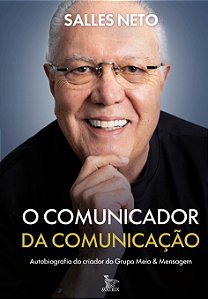 O Comunicador Da Comunicação: Autobiografia Do Criador Do Grupo Meio & Mensagem